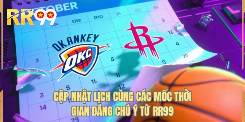 Cập nhật lịch cùng các mốc thời gian đáng chú ý từ RR99