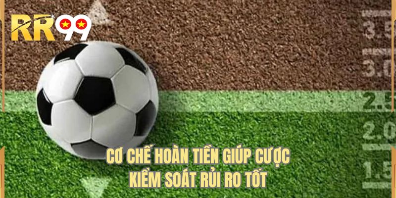 Cơ chế hoàn tiền giúp cược kiểm soát rủi ro tốt
