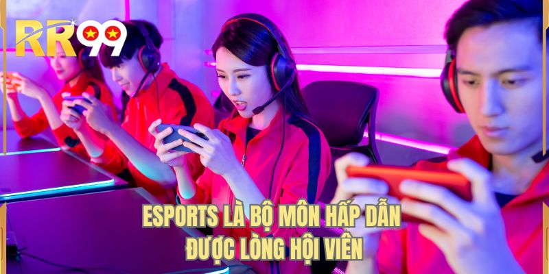 Esports là bộ môn hấp dẫn được lòng hội viên