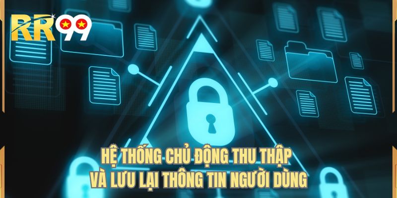 Hệ thống chủ động thu thập và lưu lại thông tin người dùng