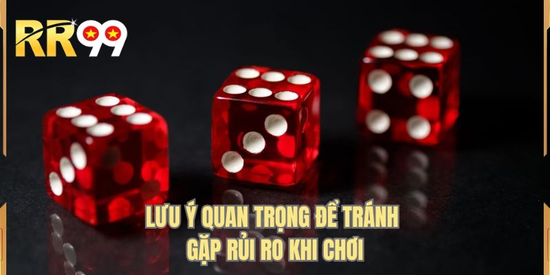 Lưu ý quan trọng để tránh gặp rủi ro khi chơi