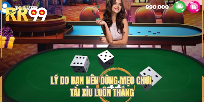 Lý do bạn nên dùng mẹo chơi tài xỉu luôn thắng