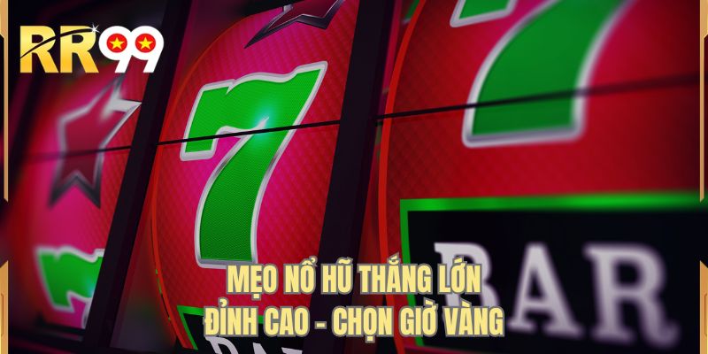 Mẹo nổ hũ thắng lớn đỉnh cao - Chọn giờ vàng