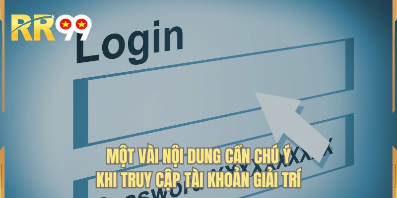 Một vài nội dung cần chú ý khi truy cập tài khoản giải trí