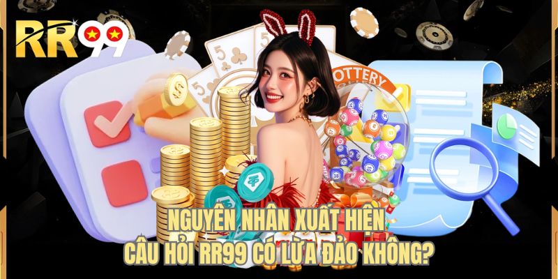 Nguyên nhân xuất hiện câu hỏi RR99 có lừa đảo không?