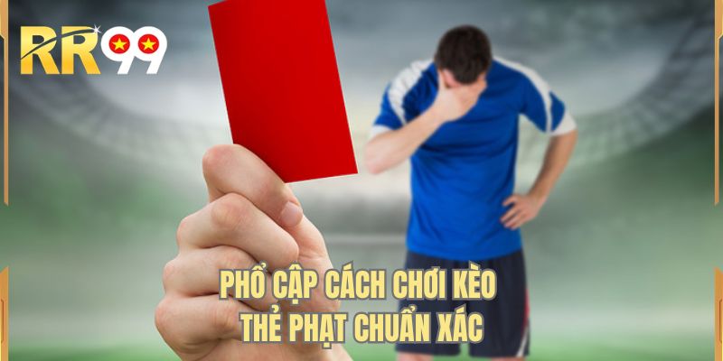 Phổ cập cách chơi kèo thẻ phạt chuẩn xác