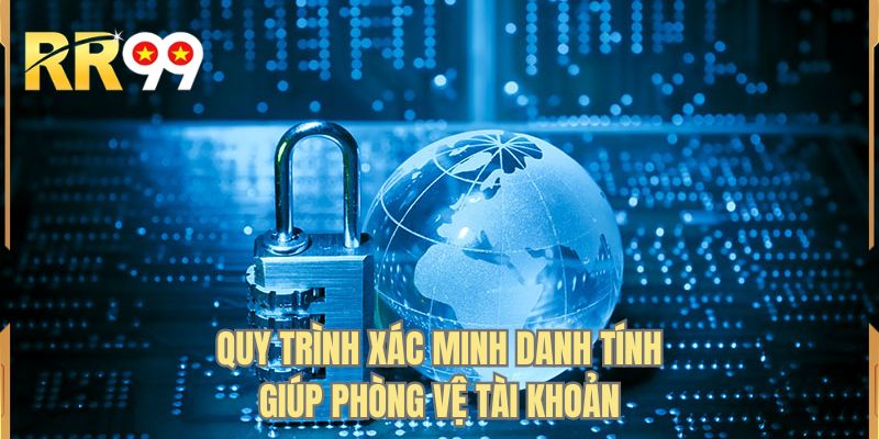 Quy trình xác minh danh tính giúp phòng vệ tài khoản