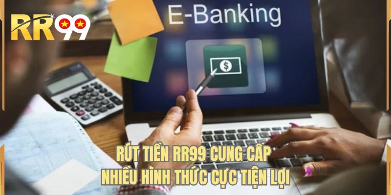 Rút tiền RR99 cung cấp nhiều hình thức cực tiện lợi