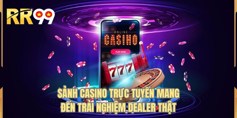 Sảnh casino trực tuyến mang đến trải nghiệm dealer thật