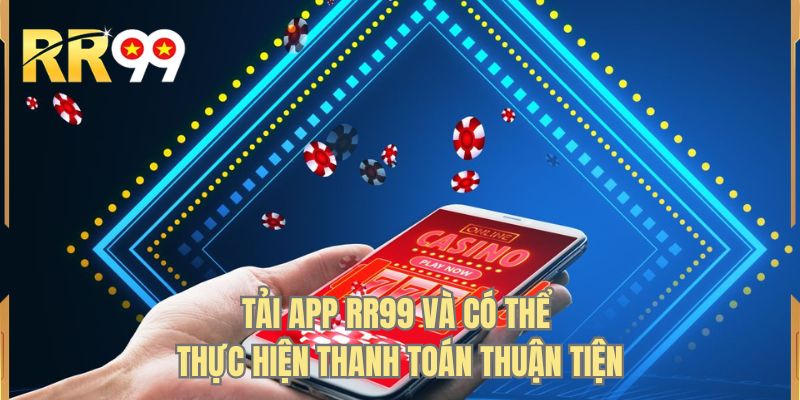 Tải app RR99 và có thể thực hiện thanh toán thuận tiện