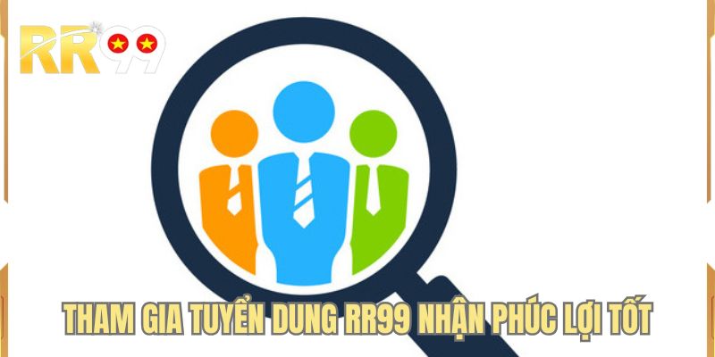 Tham gia tuyển dung RR99 nhận phúc lợi tốt