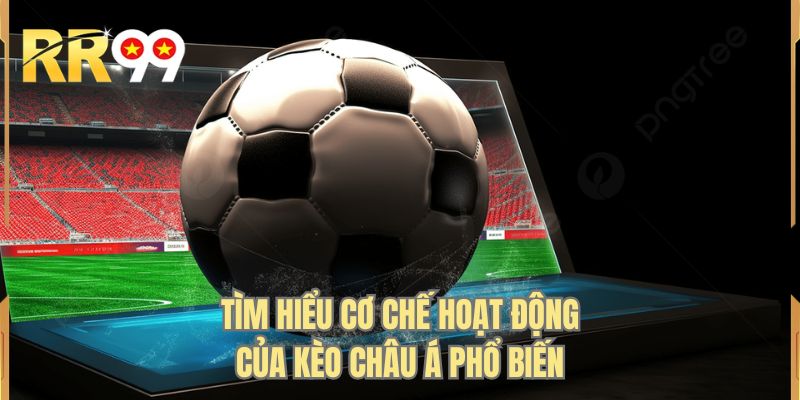 Tìm hiểu cơ chế hoạt động của kèo châu Á phổ biến