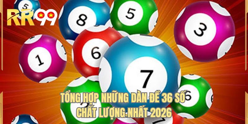 Tổng hợp những dàn đề 36 số chất lượng nhất 2026