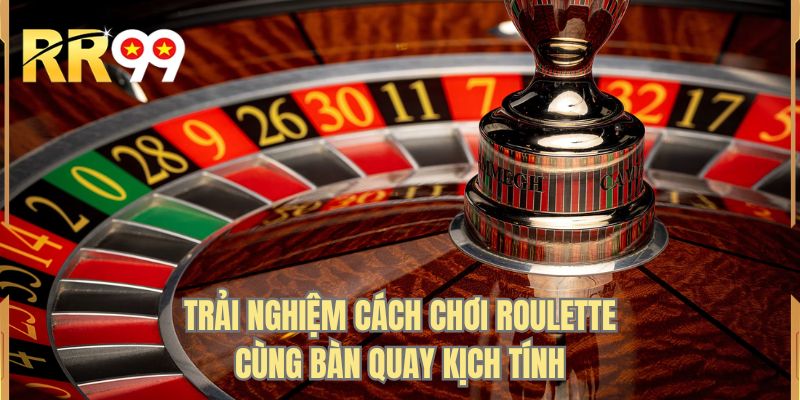 Trải nghiệm cách chơi roulette cùng bàn quay kịch tính