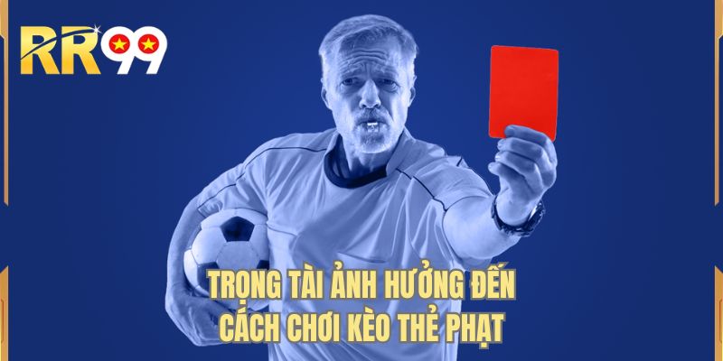 Trọng tài ảnh hưởng đến cách chơi kèo thẻ phạt