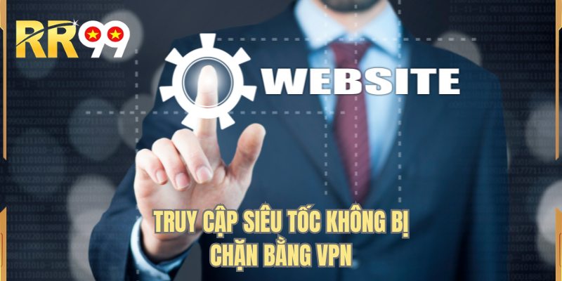 Truy cập siêu tốc không bị chặn bằng VPN